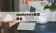 applestore退款课金(apple store退钱怎么说)